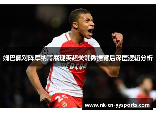 姆巴佩对阵摩纳哥展现英超关键数据背后深层逻辑分析 姆巴佩对阵摩纳哥展现英超关键数据背后深层逻辑分析