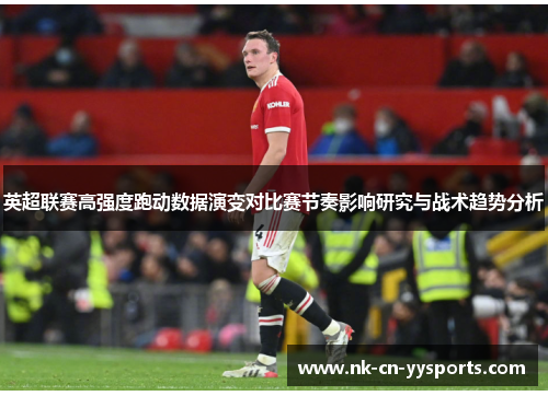 英超联赛高强度跑动数据演变对比赛节奏影响研究与战术趋势分析