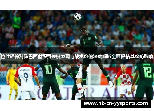 拉什福德对阵巴西世预赛关键表现与战术价值深度解析全面评估其攻防影响 拉什福德对阵巴西世预赛关键表现与战术价值深度解析全面评估其攻防影响