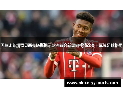 因莫比莱加盟贝西克塔斯揭示欧洲转会新动向或将改变土耳其足球格局