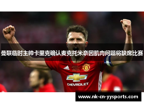 曼联临时主帅卡里克确认麦克托米奈因肌肉问题将缺席比赛